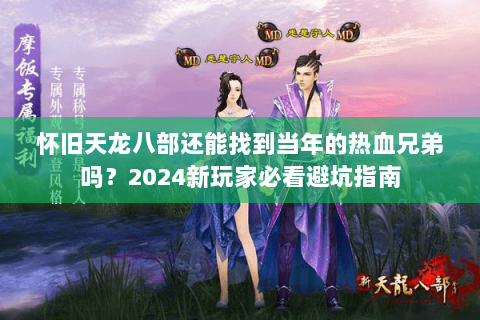 怀旧天龙八部还能找到当年的热血兄弟吗？2024新玩家必看避坑指南