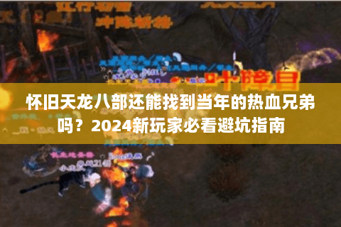 怀旧天龙八部还能找到当年的热血兄弟吗？2024新玩家必看避坑指南