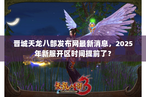 晋城天龙八部发布网最新消息，2025年新服开区时间提前了？