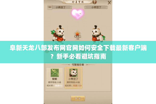 阜新天龙八部发布网官网如何安全下载最新客户端？新手必看避坑指南