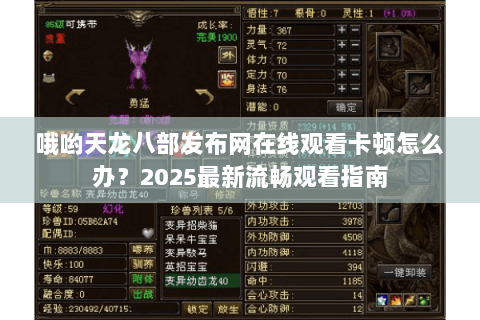 哦哟天龙八部发布网在线观看卡顿怎么办？2025最新流畅观看指南