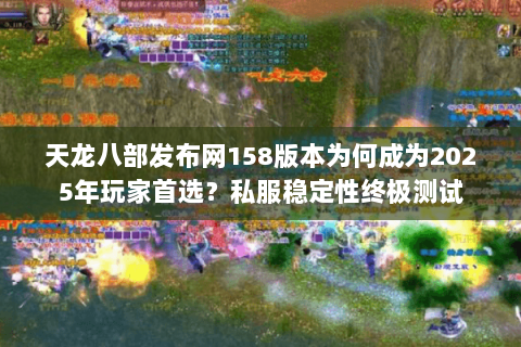 天龙八部发布网158版本为何成为2025年玩家首选？私服稳定性终极测试