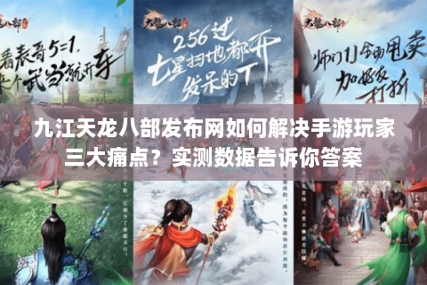 九江天龙八部发布网如何解决手游玩家三大痛点？实测数据告诉你答案