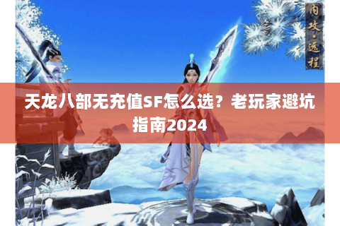 天龙八部无充值SF怎么选？老玩家避坑指南2024