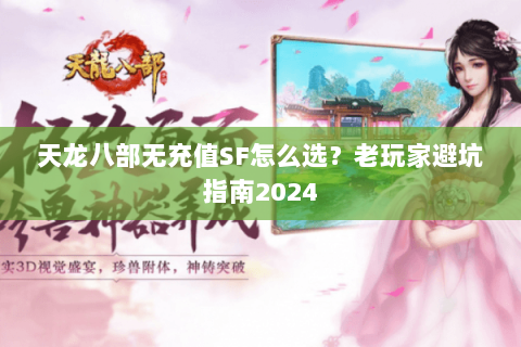 天龙八部无充值SF怎么选？老玩家避坑指南2024
