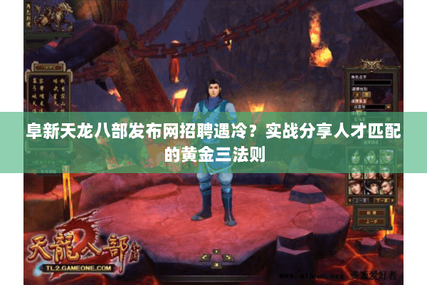 阜新天龙八部发布网招聘遇冷？实战分享人才匹配的黄金三法则