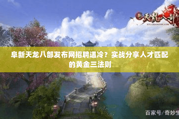 阜新天龙八部发布网招聘遇冷？实战分享人才匹配的黄金三法则