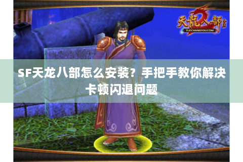 SF天龙八部怎么安装？手把手教你解决卡顿闪退问题