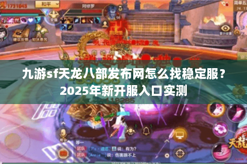 九游sf天龙八部发布网怎么找稳定服？2025年新开服入口实测