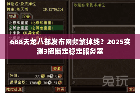 688天龙八部发布网频繁掉线？2025实测3招锁定稳定服务器
