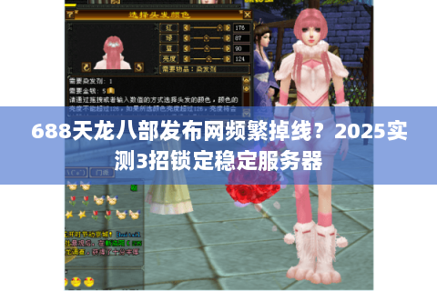 688天龙八部发布网频繁掉线？2025实测3招锁定稳定服务器