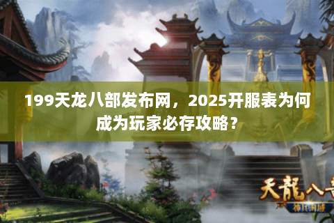 199天龙八部发布网，2025开服表为何成为玩家必存攻略？