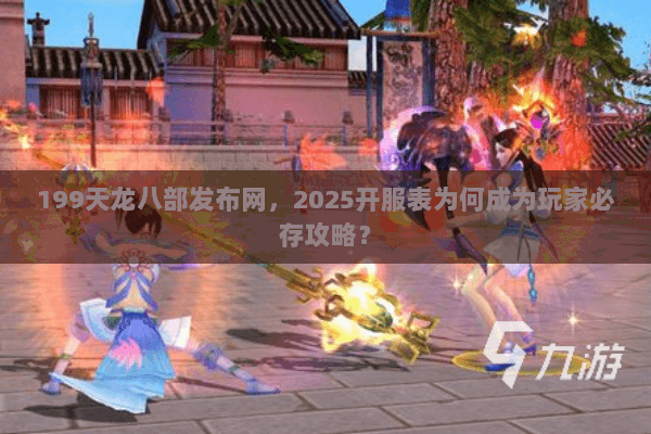199天龙八部发布网，2025开服表为何成为玩家必存攻略？