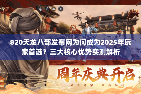 820天龙八部发布网为何成为2025年玩家首选？三大核心优势实测解析