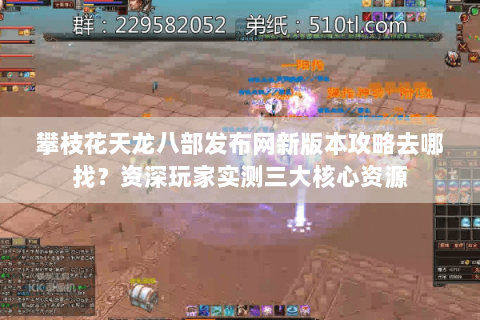 攀枝花天龙八部发布网新版本攻略去哪找？资深玩家实测三大核心资源
