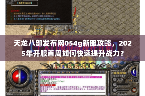 天龙八部发布网054g新服攻略，2025年开服首周如何快速提升战力？