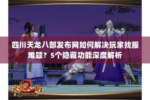 四川天龙八部发布网如何解决玩家找服难题？5个隐藏功能深度解析
