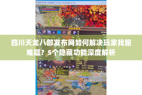四川天龙八部发布网如何解决玩家找服难题？5个隐藏功能深度解析