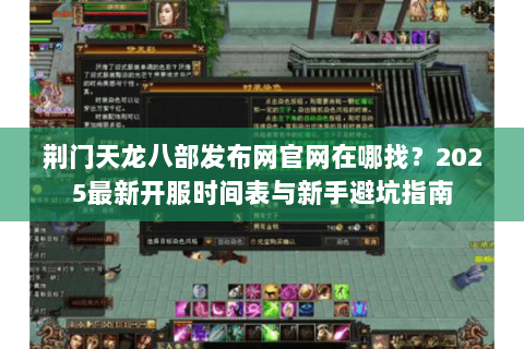 荆门天龙八部发布网官网在哪找？2025最新开服时间表与新手避坑指南