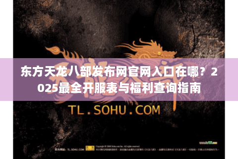 东方天龙八部发布网官网入口在哪？2025最全开服表与福利查询指南