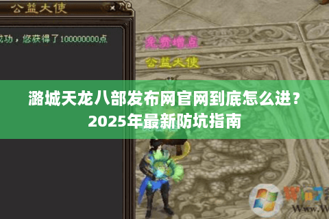潞城天龙八部发布网官网到底怎么进？2025年最新防坑指南