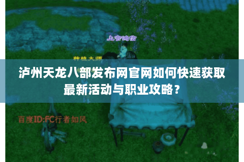 泸州天龙八部发布网官网如何快速获取最新活动与职业攻略？