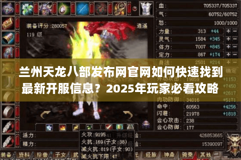 兰州天龙八部发布网官网如何快速找到最新开服信息？2025年玩家必看攻略