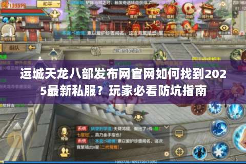 运城天龙八部发布网官网如何找到2025最新私服？玩家必看防坑指南