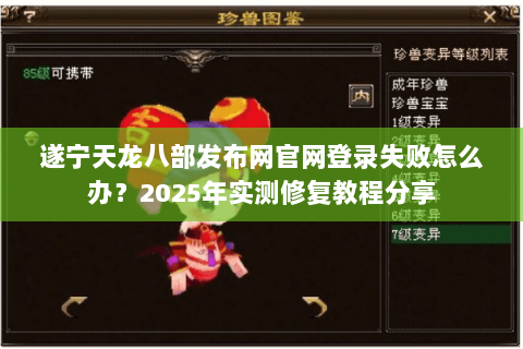 遂宁天龙八部发布网官网登录失败怎么办？2025年实测修复教程分享