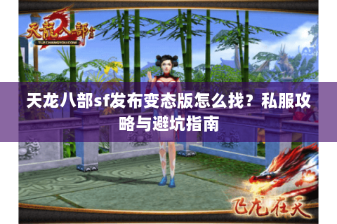 天龙八部sf发布变态版怎么找？私服攻略与避坑指南