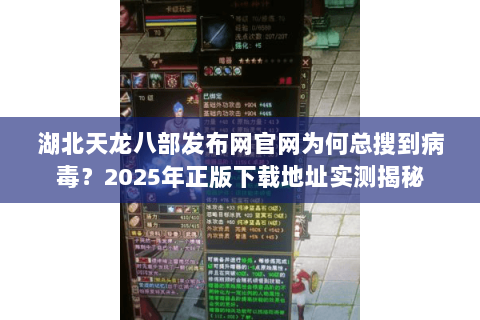 湖北天龙八部发布网官网为何总搜到病毒？2025年正版下载地址实测揭秘