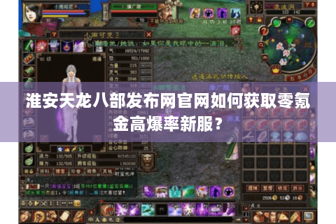 淮安天龙八部发布网官网如何获取零氪金高爆率新服？