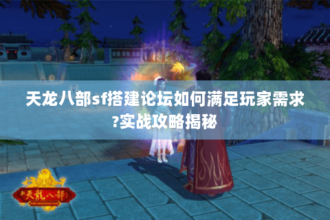 天龙八部sf搭建论坛如何满足玩家需求?实战攻略揭秘