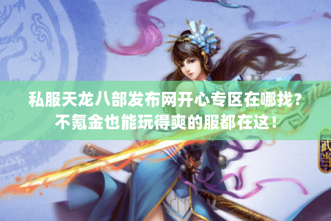 私服天龙八部发布网开心专区在哪找？不氪金也能玩得爽的服都在这！