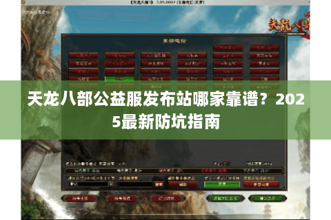 天龙八部公益服发布站哪家靠谱？2025最新防坑指南