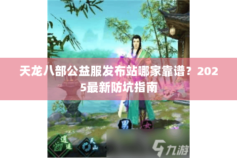 天龙八部公益服发布站哪家靠谱？2025最新防坑指南