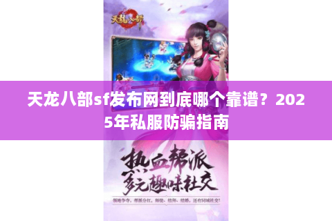 天龙八部sf发布网到底哪个靠谱？2025年私服防骗指南