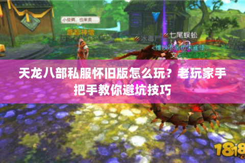 天龙八部私服怀旧版怎么玩？老玩家手把手教你避坑技巧