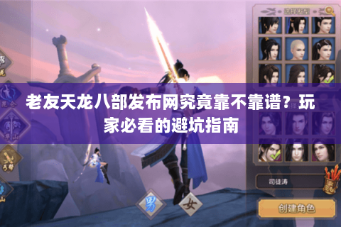 老友天龙八部发布网究竟靠不靠谱？玩家必看的避坑指南