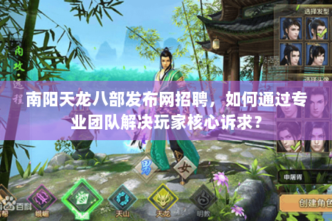 南阳天龙八部发布网招聘，如何通过专业团队解决玩家核心诉求？