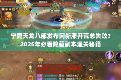 宁夏天龙八部发布网新服开荒总失败？2025年必看隐藏副本通关秘籍