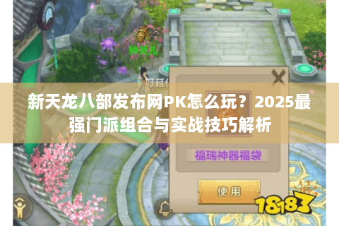 新天龙八部发布网PK怎么玩？2025最强门派组合与实战技巧解析