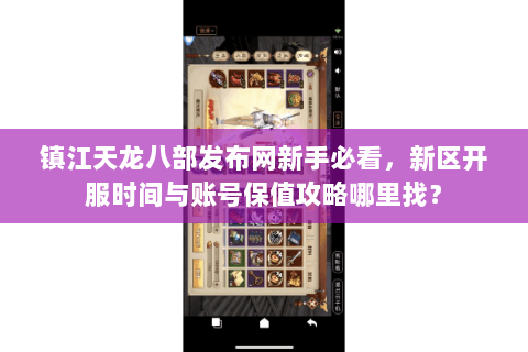 镇江天龙八部发布网新手必看，新区开服时间与账号保值攻略哪里找？