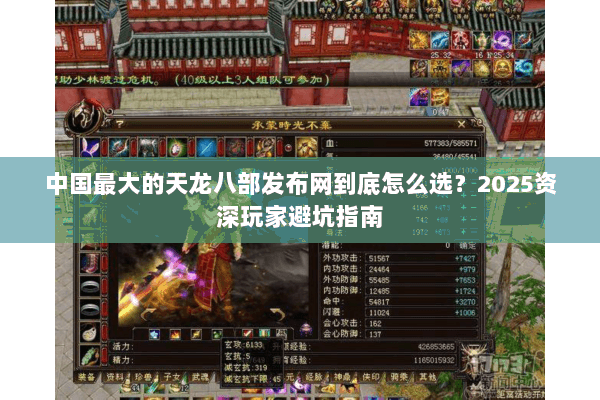 中国最大的天龙八部发布网到底怎么选？2025资深玩家避坑指南