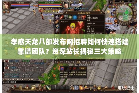 孝感天龙八部发布网招聘如何快速搭建靠谱团队？资深站长揭秘三大策略