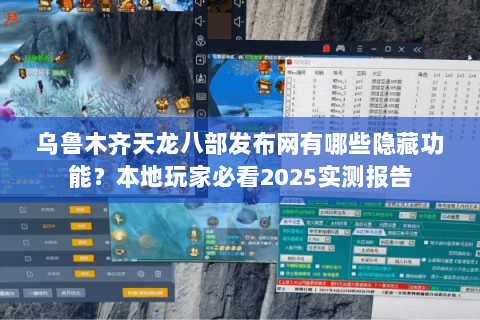 乌鲁木齐天龙八部发布网有哪些隐藏功能？本地玩家必看2025实测报告
