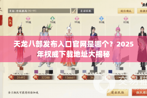 天龙八部发布入口官网是哪个？2025年权威下载地址大揭秘