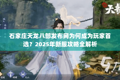 石家庄天龙八部发布网为何成为玩家首选？2025年新服攻略全解析