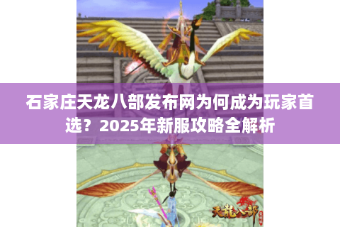 石家庄天龙八部发布网为何成为玩家首选？2025年新服攻略全解析