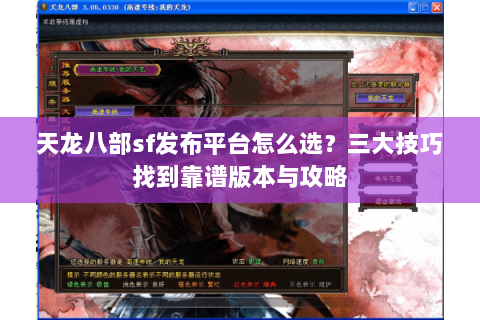 天龙八部sf发布平台怎么选？三大技巧找到靠谱版本与攻略